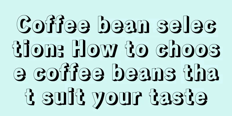 Coffee bean selection: How to choose coffee beans that suit your taste