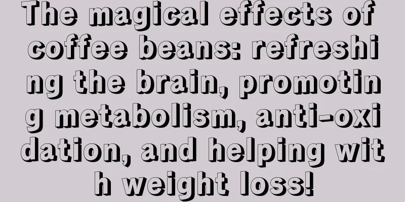 The magical effects of coffee beans: refreshing the brain, promoting metabolism, anti-oxidation, and helping with weight loss!