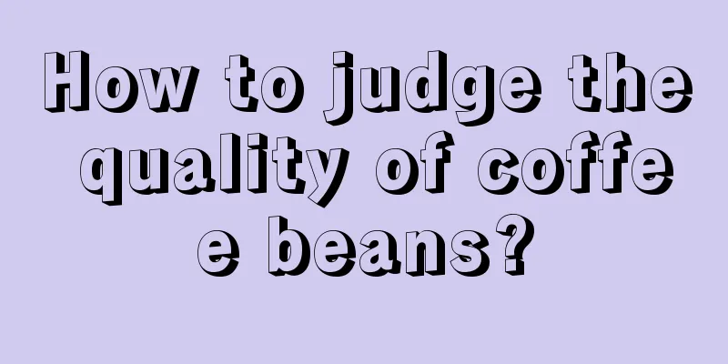 How to judge the quality of coffee beans?