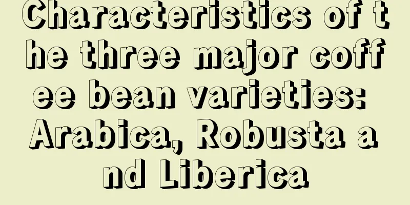 Characteristics of the three major coffee bean varieties: Arabica, Robusta and Liberica