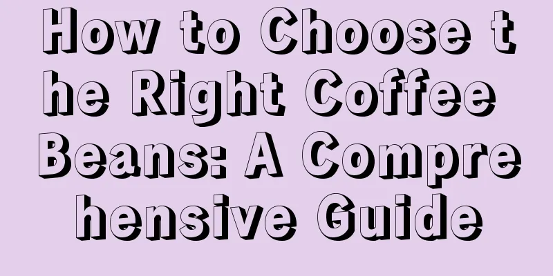 How to Choose the Right Coffee Beans: A Comprehensive Guide