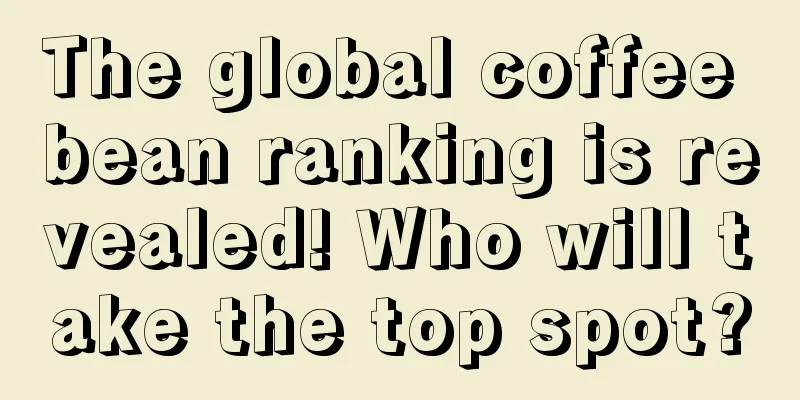 The global coffee bean ranking is revealed! Who will take the top spot?