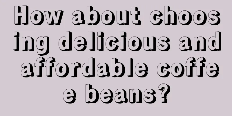 How about choosing delicious and affordable coffee beans?