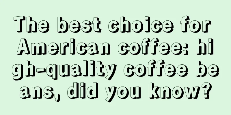 The best choice for American coffee: high-quality coffee beans, did you know?