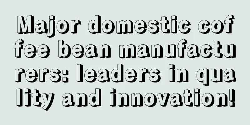 Major domestic coffee bean manufacturers: leaders in quality and innovation!