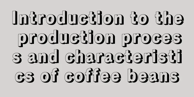 Introduction to the production process and characteristics of coffee beans