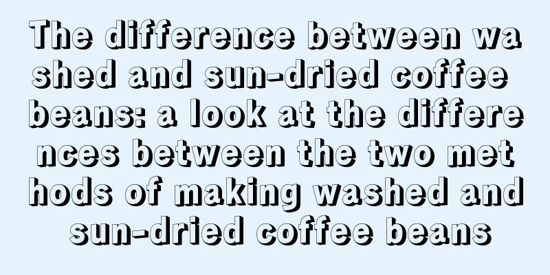 The difference between washed and sun-dried coffee beans: a look at the differences between the two methods of making washed and sun-dried coffee beans