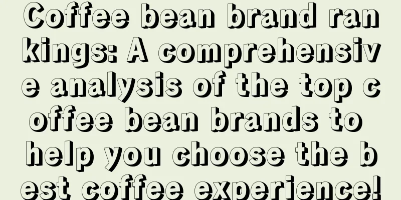 Coffee bean brand rankings: A comprehensive analysis of the top coffee bean brands to help you choose the best coffee experience!