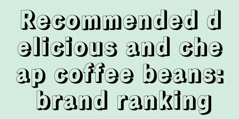 Recommended delicious and cheap coffee beans: brand ranking