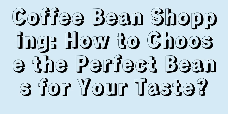 Coffee Bean Shopping: How to Choose the Perfect Beans for Your Taste?