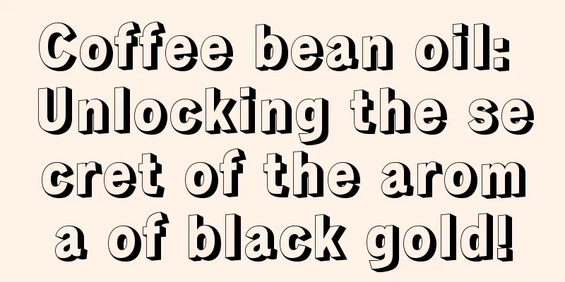 Coffee bean oil: Unlocking the secret of the aroma of black gold!