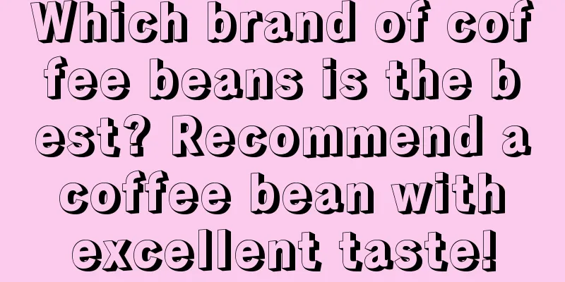 Which brand of coffee beans is the best? Recommend a coffee bean with excellent taste!