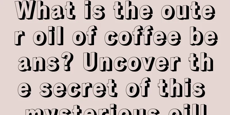 What is the outer oil of coffee beans? Uncover the secret of this mysterious oil!