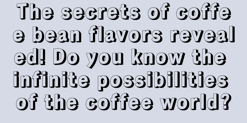 The secrets of coffee bean flavors revealed! Do you know the infinite possibilities of the coffee world?