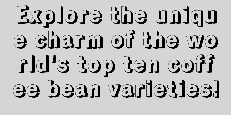 Explore the unique charm of the world's top ten coffee bean varieties!