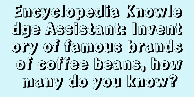 Encyclopedia Knowledge Assistant: Inventory of famous brands of coffee beans, how many do you know?