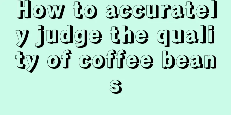 How to accurately judge the quality of coffee beans