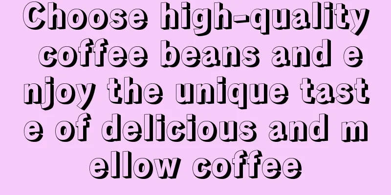 Choose high-quality coffee beans and enjoy the unique taste of delicious and mellow coffee