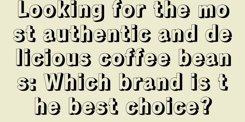 Looking for the most authentic and delicious coffee beans: Which brand is the best choice?