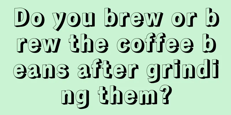 Do you brew or brew the coffee beans after grinding them?