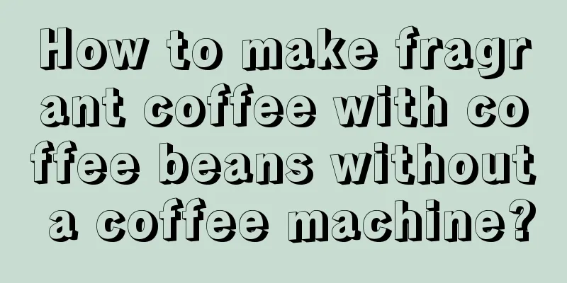 How to make fragrant coffee with coffee beans without a coffee machine?