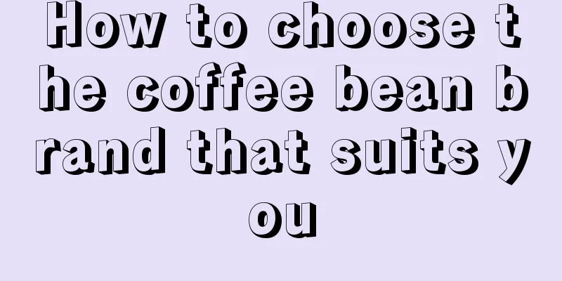 How to choose the coffee bean brand that suits you