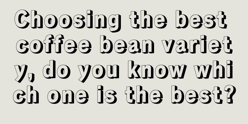 Choosing the best coffee bean variety, do you know which one is the best?