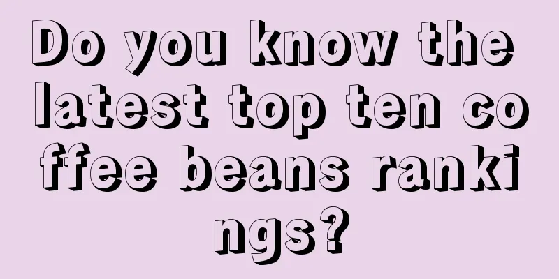 Do you know the latest top ten coffee beans rankings?