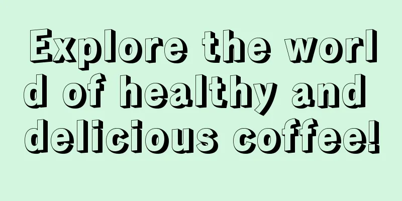 Explore the world of healthy and delicious coffee!