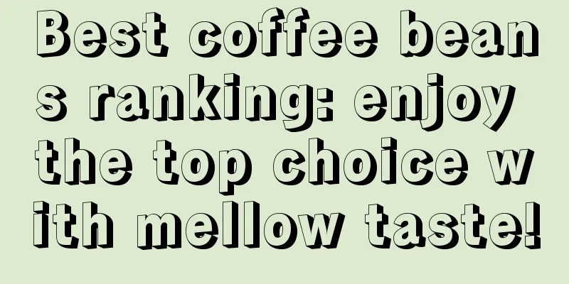 Best coffee beans ranking: enjoy the top choice with mellow taste!