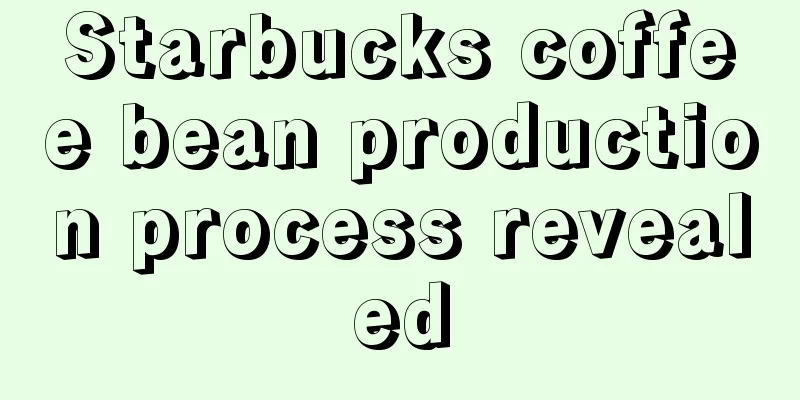 Starbucks coffee bean production process revealed