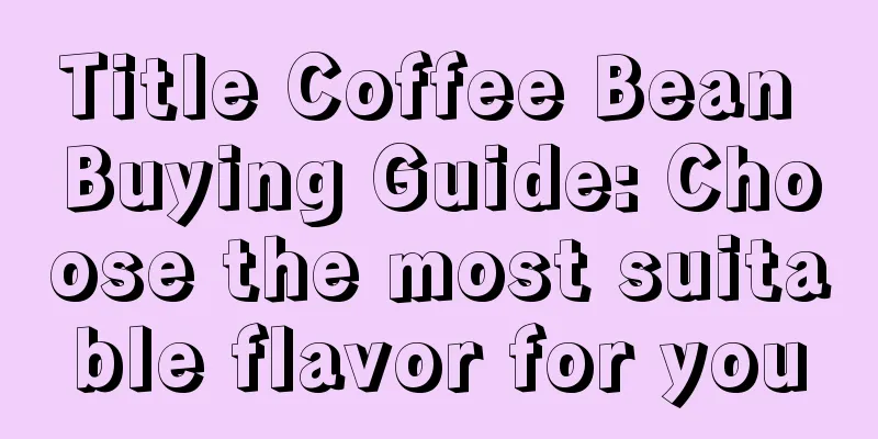 Title Coffee Bean Buying Guide: Choose the most suitable flavor for you