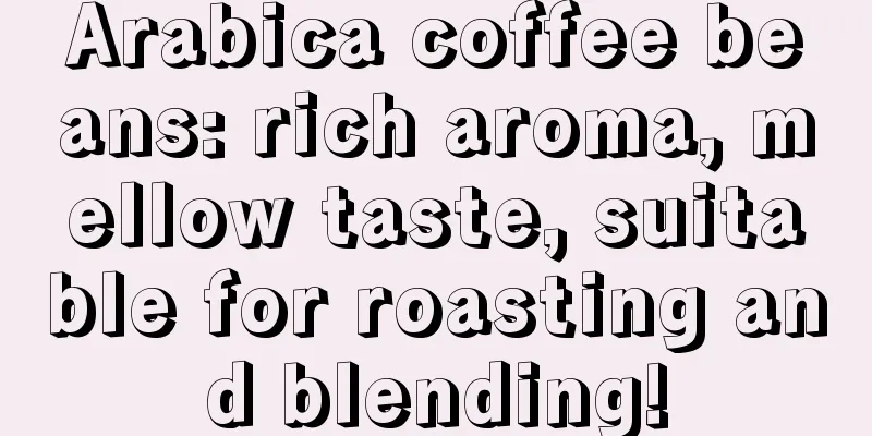 Arabica coffee beans: rich aroma, mellow taste, suitable for roasting and blending!