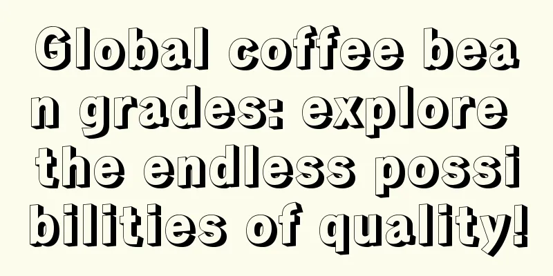 Global coffee bean grades: explore the endless possibilities of quality!