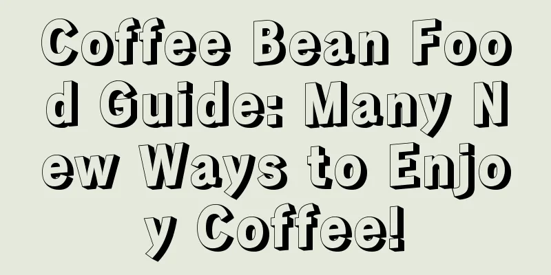 Coffee Bean Food Guide: Many New Ways to Enjoy Coffee!