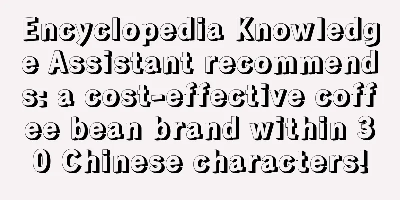 Encyclopedia Knowledge Assistant recommends: a cost-effective coffee bean brand within 30 Chinese characters!