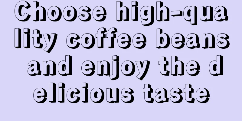 Choose high-quality coffee beans and enjoy the delicious taste