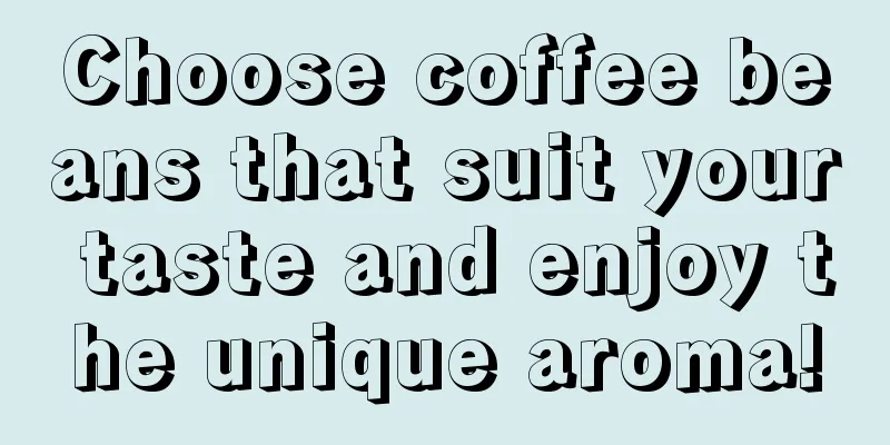 Choose coffee beans that suit your taste and enjoy the unique aroma!