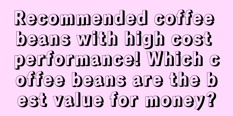 Recommended coffee beans with high cost performance! Which coffee beans are the best value for money?