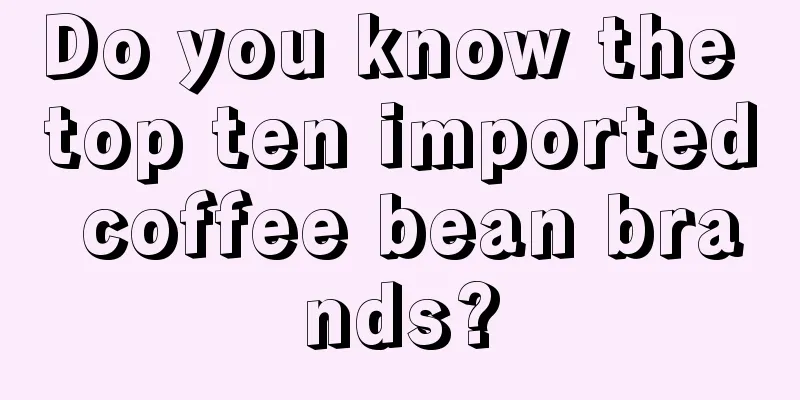 Do you know the top ten imported coffee bean brands?