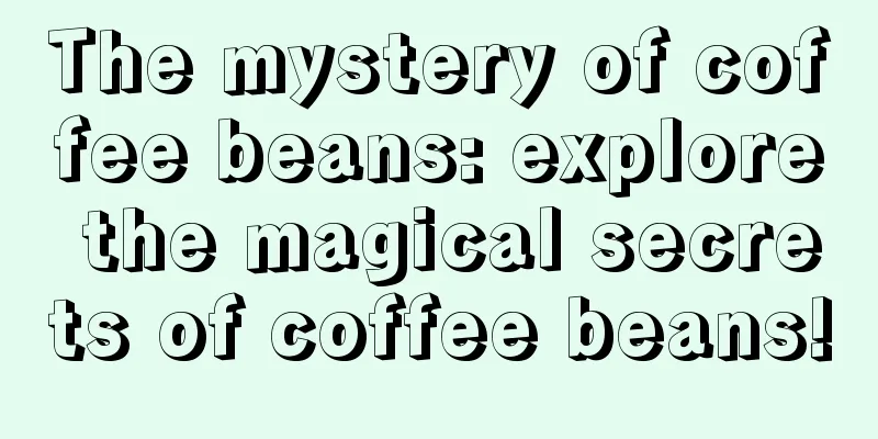 The mystery of coffee beans: explore the magical secrets of coffee beans!