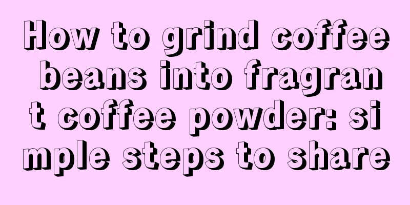 How to grind coffee beans into fragrant coffee powder: simple steps to share