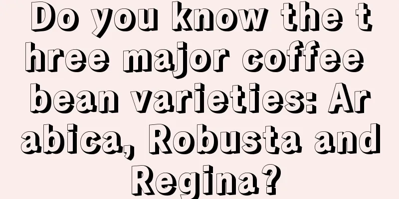 Do you know the three major coffee bean varieties: Arabica, Robusta and Regina?