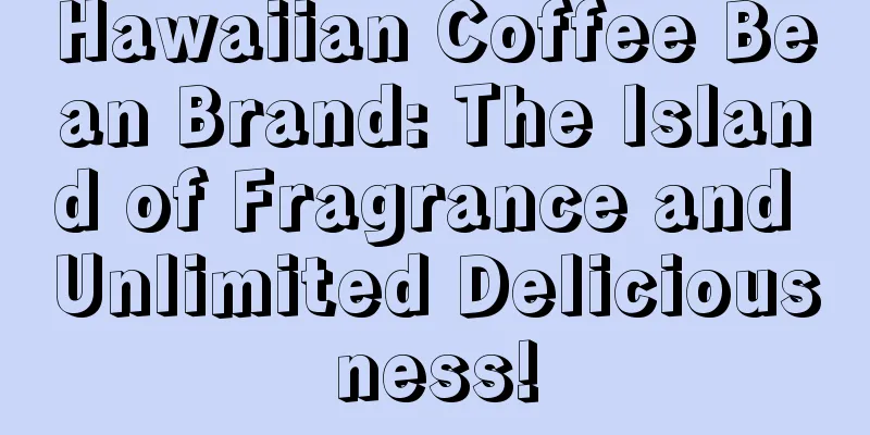 Hawaiian Coffee Bean Brand: The Island of Fragrance and Unlimited Deliciousness!