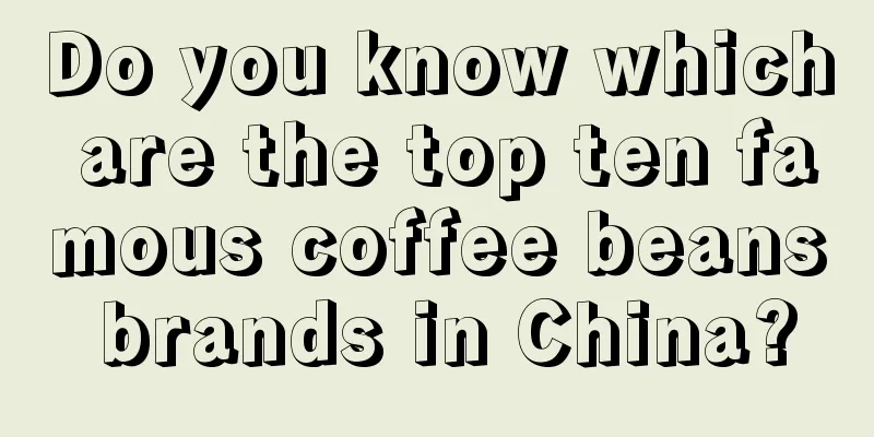 Do you know which are the top ten famous coffee beans brands in China?