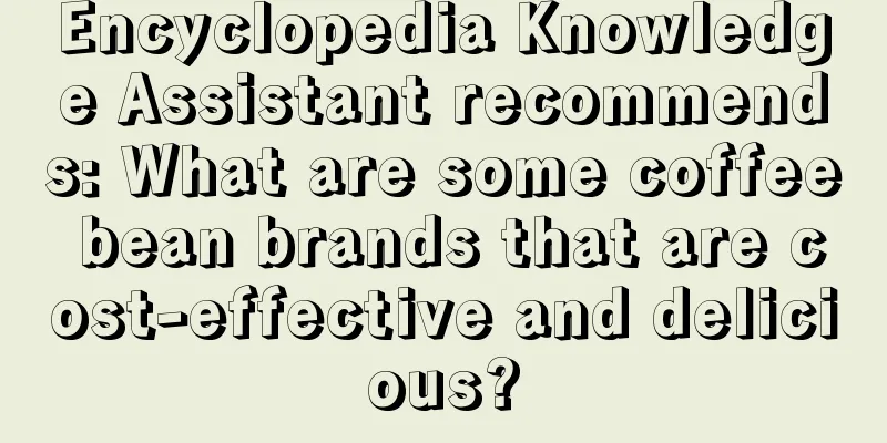 Encyclopedia Knowledge Assistant recommends: What are some coffee bean brands that are cost-effective and delicious?