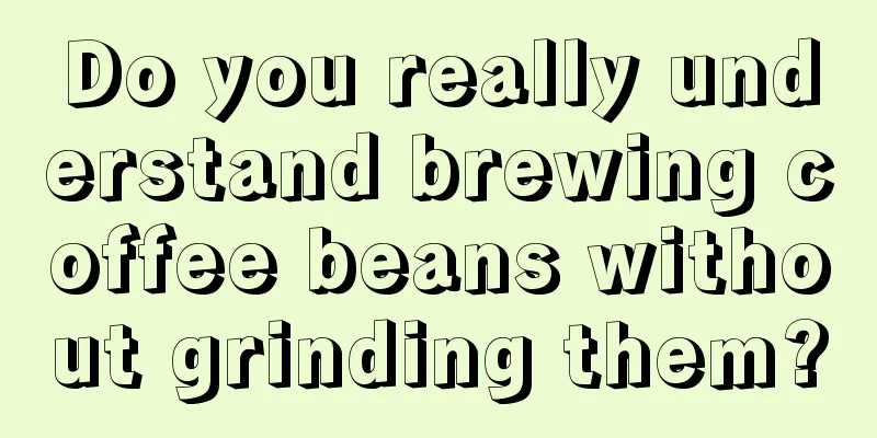 Do you really understand brewing coffee beans without grinding them?