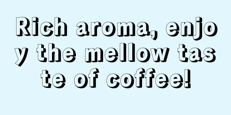 Rich aroma, enjoy the mellow taste of coffee!