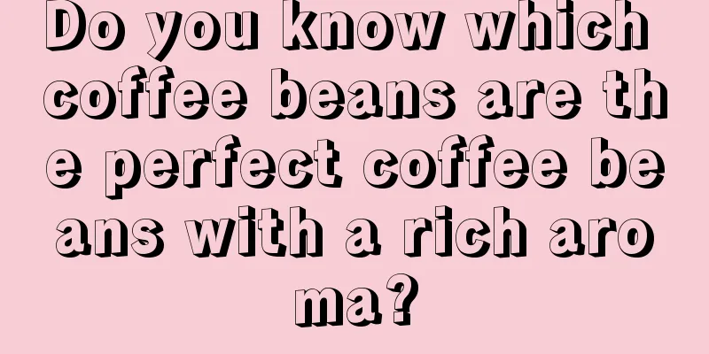 Do you know which coffee beans are the perfect coffee beans with a rich aroma?