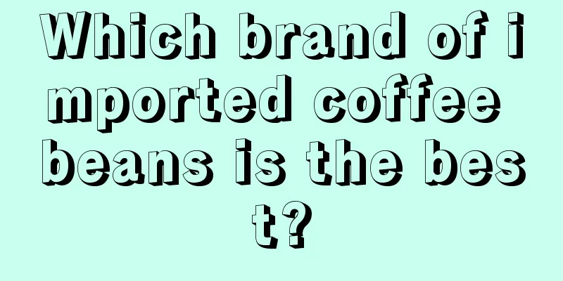 Which brand of imported coffee beans is the best?